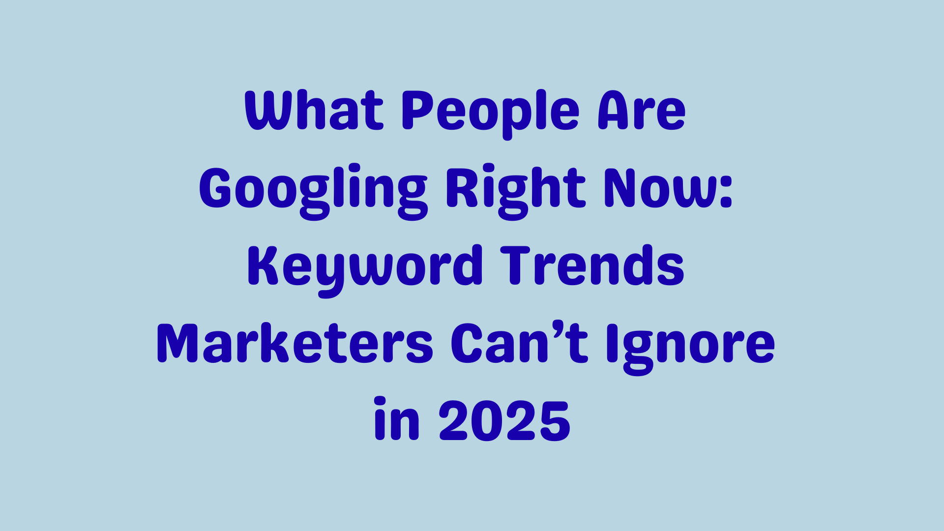 What People Are Googling Right Now: Keyword Trends Marketers Can’t Ignore in 2025